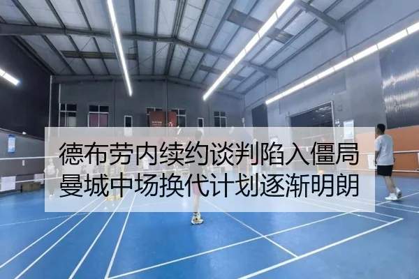 德布劳内续约谈判陷入僵局 曼城中场换代计划逐渐明朗