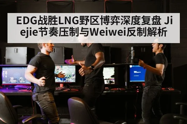 EDG战胜LNG野区博弈深度复盘 Jiejie节奏压制与Weiwei反制解析 | PGAPP