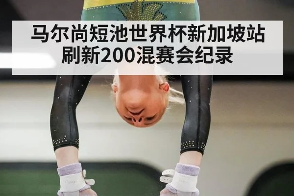 马尔尚短池世界杯新加坡站刷新200混赛会纪录