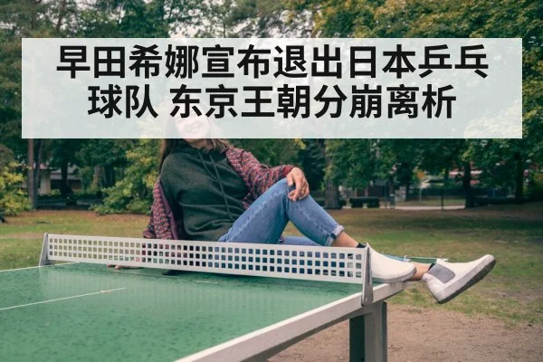 早田希娜宣布退出日本乒乓球队 东京王朝分崩离析