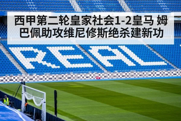 西甲第二轮皇家社会1-2皇马 姆巴佩助攻维尼修斯绝杀建新功