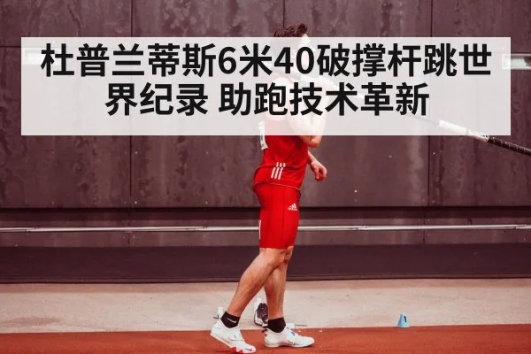 杜普兰蒂斯6米40破撑杆跳世界纪录 助跑技术革新