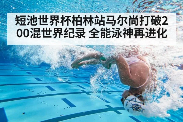短池世界杯柏林站马尔尚打破200混世界纪录 全能泳神再进化