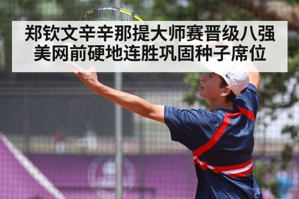郑钦文辛辛那提大师赛晋级八强 美网前硬地连胜巩固种子席位