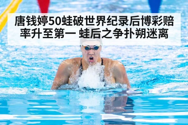 唐钱婷50蛙破世界纪录后博彩赔率升至第一 蛙后之争扑朔迷离