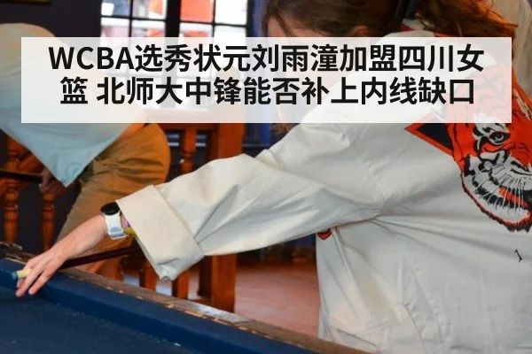 WCBA选秀状元刘雨潼加盟四川女篮 北师大中锋能否补上内线缺口