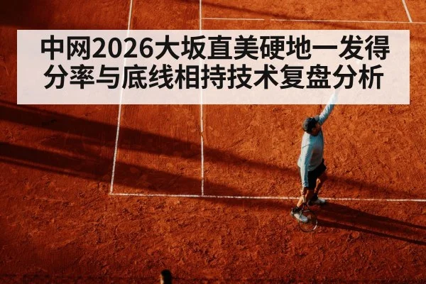 中网2026大坂直美硬地一发得分率与底线相持技术复盘分析