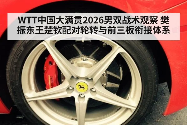 WTT中国大满贯2026男双战术观察 樊振东王楚钦配对轮转与前三板衔接体系