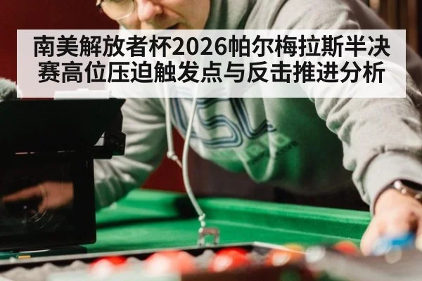 南美解放者杯2026帕尔梅拉斯半决赛高位压迫触发点与反击推进分析