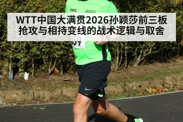 WTT中国大满贯2026孙颖莎前三板抢攻与相持变线的战术逻辑与取舍