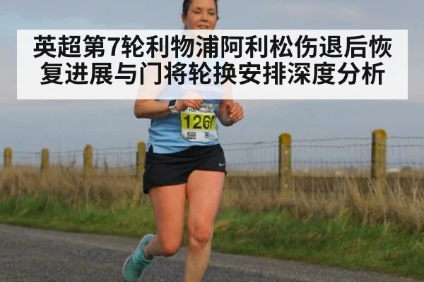 英超第7轮利物浦阿利松伤退后恢复进展与门将轮换安排深度分析