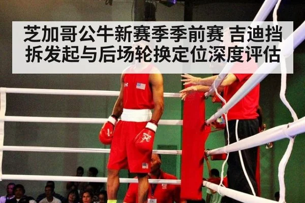芝加哥公牛新赛季季前赛 吉迪挡拆发起与后场轮换定位深度评估