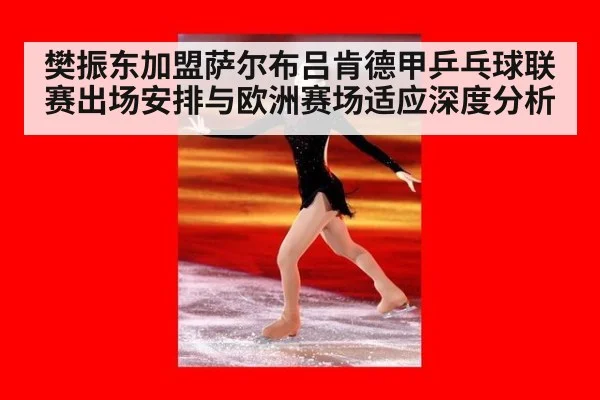 樊振东加盟萨尔布吕肯德甲乒乓球联赛出场安排与欧洲赛场适应深度分析