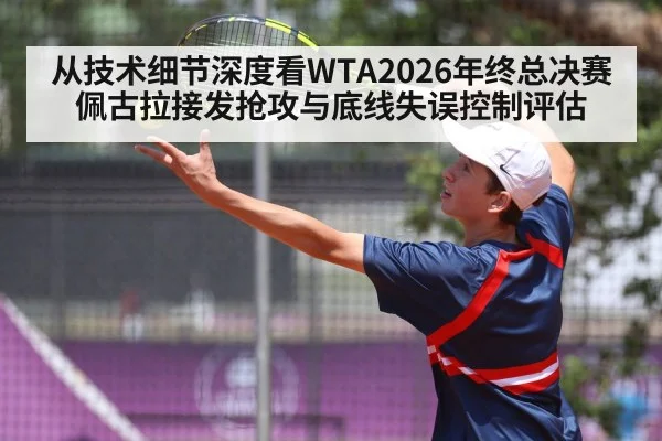 从技术细节深度看WTA2026年终总决赛佩古拉接发抢攻与底线失误控制评估