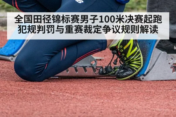 全国田径锦标赛男子100米决赛起跑犯规判罚与重赛裁定争议规则解读