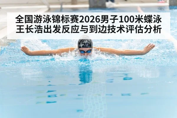 全国游泳锦标赛2026男子100米蝶泳王长浩出发反应与到边技术评估分析