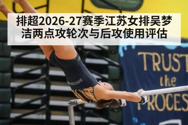 排超2026-27赛季江苏女排吴梦洁两点攻轮次与后攻使用评估